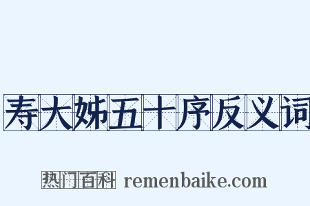 寿大姊五十序反义词是什么意思的图片